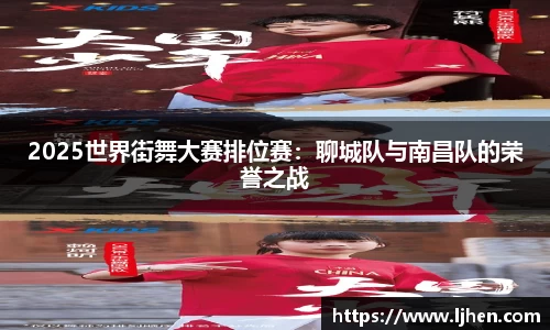 2025世界街舞大赛排位赛：聊城队与南昌队的荣誉之战